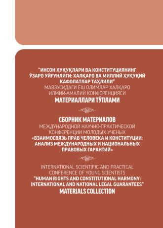 “ИНСОН ҲУҚУҚЛАРИ ВА КОНСТИТУЦИЯНИНГ  ЎЗАРО УЙҒУНЛИГИ: ХАЛҚАРО ВА МИЛЛИЙ ҲУҚУҚИЙ  КАФОЛАТЛАР ТАҲЛИЛИ” МАВЗУСИДАГИ ЁШ ОЛИМЛАР ХАЛҚАРО ИЛМИЙ-АМАЛИЙ КОНФЕРЕНЦИЯСИ  МАТЕРИАЛЛАРИ ТЎПЛАМИ